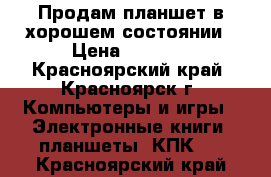 Продам планшет.в хорошем состоянии › Цена ­ 4 500 - Красноярский край, Красноярск г. Компьютеры и игры » Электронные книги, планшеты, КПК   . Красноярский край